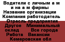 Водители с личным а/м и на а/м фирмы › Название организации ­ Компания-работодатель › Отрасль предприятия ­ Другое › Минимальный оклад ­ 1 - Все города Работа » Вакансии   . Кемеровская обл.,Кемерово г.